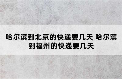 哈尔滨到北京的快递要几天 哈尔滨到福州的快递要几天